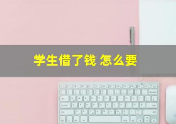 学生借了钱 怎么要